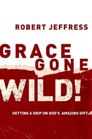 Grace Gone Wild!: Getting a Grip on God