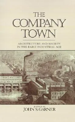 The Company Town: Architecture and Society in the Early Industrial Age