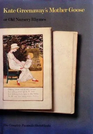 Kate Greenaway's Mother Goose, or Old Nursery Rhymes: The Complete Facsimile Sketchbooks from the Arents Collections, the New York Public Library