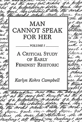 Man Cannot Speak for Her: Volume I; A Critical Study of Early Feminist Rhetoric