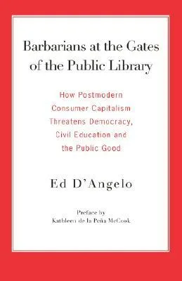 Barbarians at the Gates of the Public Library: How Postmodern Consumer Capitalism Threatens Democracy, Civil Education and the Public Good