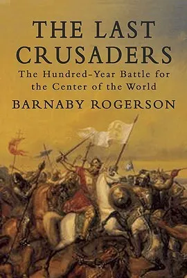 The Last Crusaders: The Hundred-Year Battle for the Center of the World