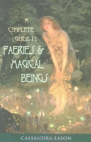 Complete Guide to Faeries  Magical Beings: Explore the Mystical Realm of the Little People