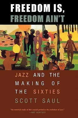 Freedom Is, Freedom Ain't: Jazz and the Making of the Sixties