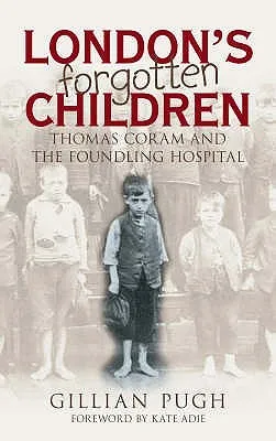 London's Forgotten Children: Thomas Coram And The Foundling Hospital