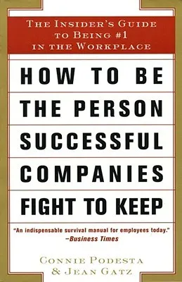 How to Be the Person Successful Companies Fight to Keep: The Insider'S Guide To Being #1 in the Workplace