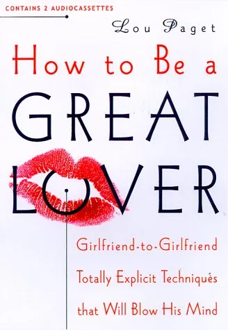 How to Be a Great Lover: Girlfriend to Girlfriend Totally Explicit Techniques That Will Blow His Mind