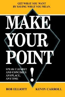 Make Your Point!: Speak Clearly and Concisely Anyplace, Anytime