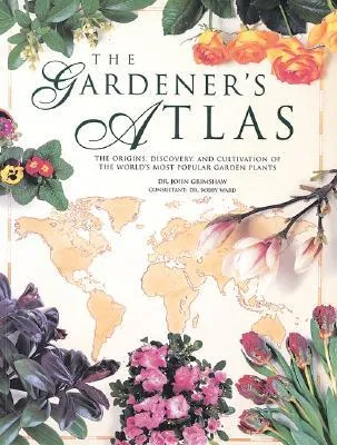 The Gardener's Atlas: The Origins, Discovery And Cultivation Of The World's Most Popular Garden Plants