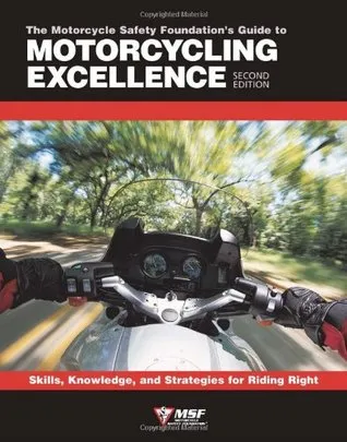 The Motorcycle Safety Foundation's Guide to Motorcycling Excellence: Skills, Knowledge, and Strategies for Riding Right