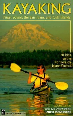 Kayaking Puget Sound, the San Juans, and Gulf Islands: 50 Trips on the Northwest's Inland Waters