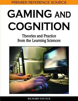 Gaming And Cognition: Theories And Practice From The Learning Sciences (Premier Reference Source)