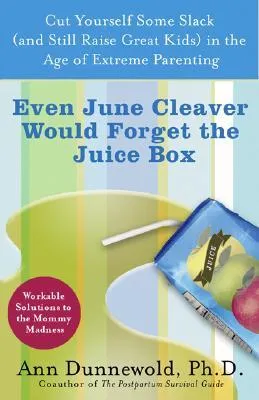 Even June Cleaver Would Forget the Juice Box: Cut Yourself Some Slack (and Raise Great Kids) in the Age of Extreme Parenting