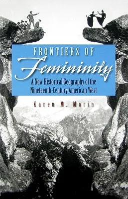 Frontiers of Femininity: A New Historical Geography of the Nineteenth-Century American West