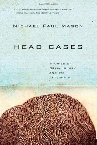 Head Cases: Stories of Brain Injury and Its Aftermath