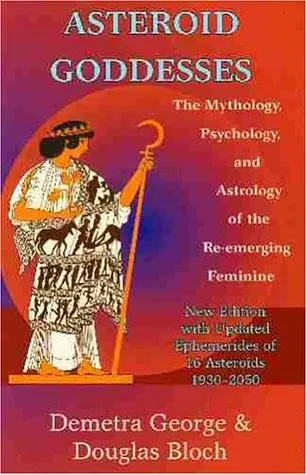 Asteroid Goddesses: The Mythology, Psychology, and Astrology of the Re-Emerging Feminine