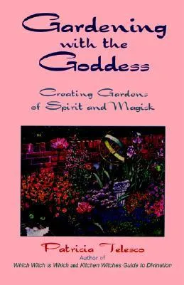 Gardening with the Goddess: Creating Gardens of Spirit and Magick