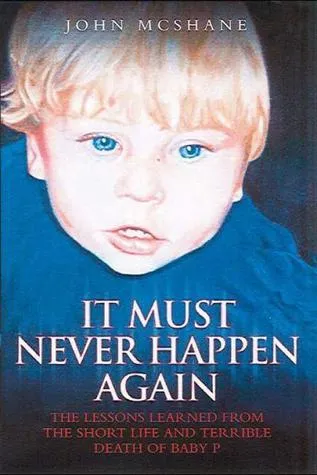 It Must Never Happen Again: The Lessons Learned from the Short Life and Terrible Death of Baby