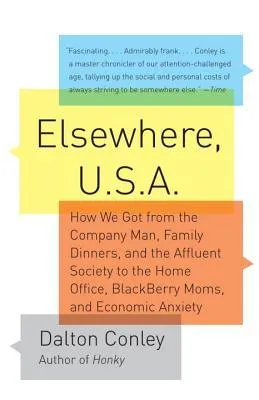 Elsewhere, U.S.A.: How We Got from the Company Man, Family Dinners, and the Affluent Society to the Home Office, BlackBerry Moms, and Economic Anxiety