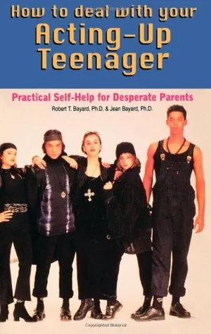 How to Deal with Your Acting Up Teenager: Practical Help for Desperate Parents