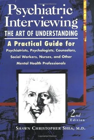 Psychiatric Interviewing: the Art of Understanding A Practical Guide for Psychiatrists, Psychologists, Counselors, Social Workers, Nurses, and Other Mental Health Professionals