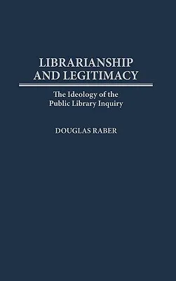 Librarianship and Legitimacy: The Ideology of the Public Library Inquiry