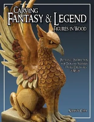 Carving Fantasy & Legend Figures in Wood: Patterns & Instructions for Dragons, Wizards & Other Creatures of Myth