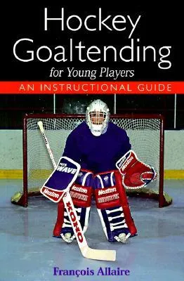 Hockey Goaltending for Young Players: An Instructional Guide