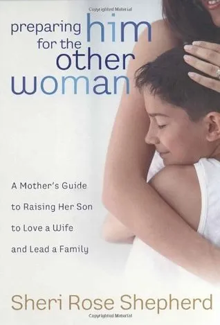 Preparing Him for the Other Woman: A Mother's Guide to Raising Her Son to Love a Wife and Lead a Family