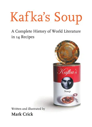 Kafka's Soup: A Complete History of World Literature in 14 Recipes