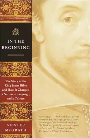 In the Beginning: The Story of the King James Bible and How it Changed a Nation, a Language, and a Culture