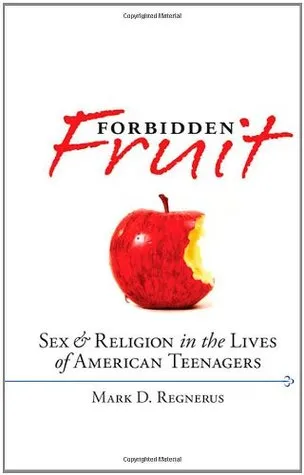 Forbidden Fruit: Sex & Religion in the Lives of American Teenagers