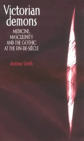 Victorian Demons: Medicine, Masculinity & the Gothic at the fin-de-siecle