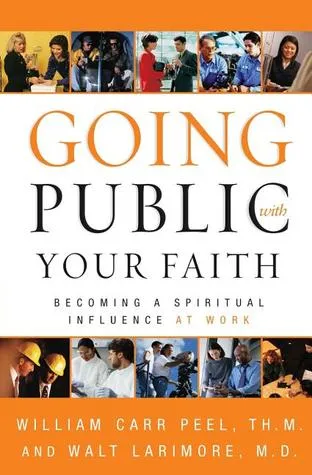 Going Public with Your Faith: Becoming a Spiritual Influence at Work