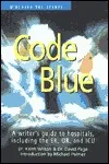 Code Blue: A Writer's Guide to Hospitals, Including the E. R., O. R., and I. C. U.