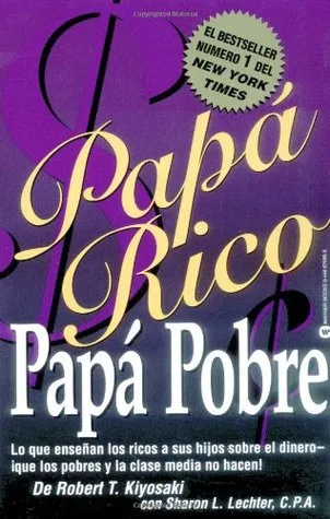 Papa Rico, Papa Pobre: Lo Que Ensenan los Ricos A Sus Hijos Sobre el Dinero--Que los Pobres y la Clase Media No Hacen!