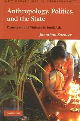 Anthropology, Politics, and the State: Democracy and Violence in South Asia