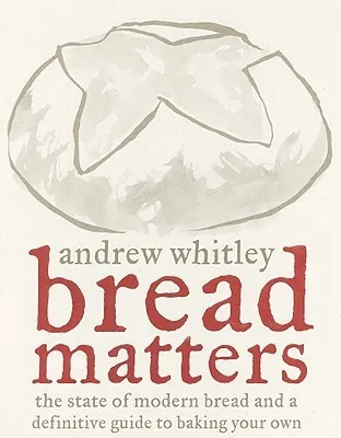 Bread Matters: The State of Modern Bread and a Definitive Guide to Baking Your Own