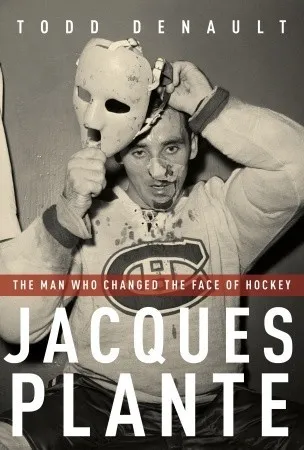 Jacques Plante: The Man Who Changed the Face of Hockey