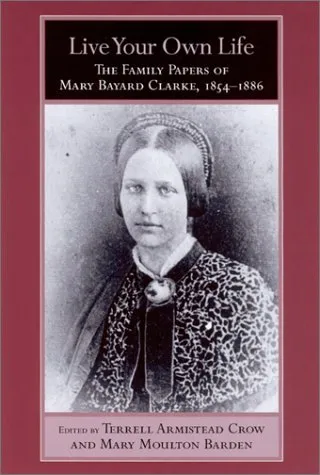 Live Your Own Life: The Family Papers of Mary Bayard Clarke, 1854-1886