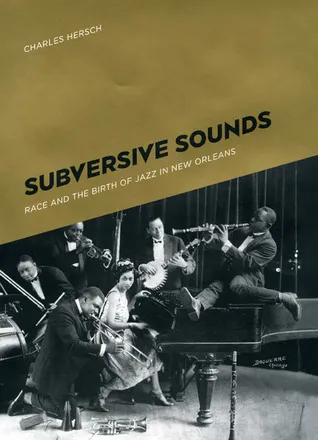 Subversive Sounds: Race and the Birth of Jazz in New Orleans