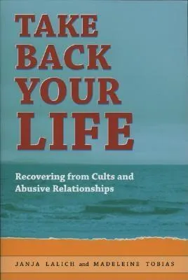 Take Back Your Life: Recovering From Cults & Abusive Relationships