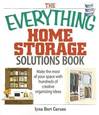 The Everything Home Storage Solutions Book: Make the Most of Your Space With Hundreds of Creative Organizing Ideas