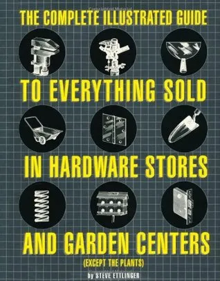 The Complete Illustrated Guide to Everything Sold in Hardware Stores and Garden Centers: (Except the Plants)