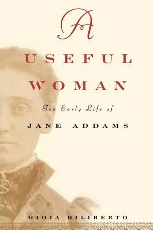 A   Useful Woman: The Early Life of Jane Addams