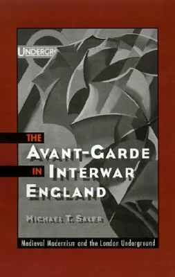 The Avant-Garde in Interwar England: Medieval Modernism and the London Underground