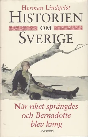 Historien om Sverige. När riket sprängdes och Bernadotte blev kung