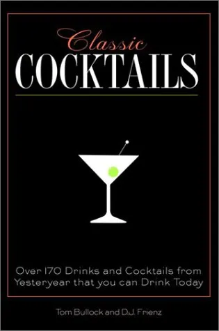 Classic Cocktails: Over 170 Drinks from Yesteryear that You Can Enjoy Today