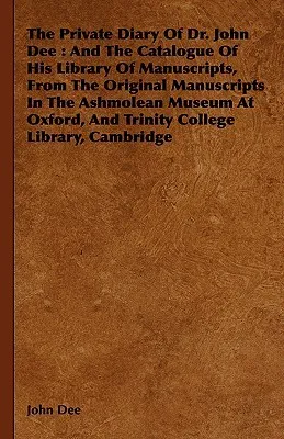 The Private Diary of Dr. John Dee: And the Catalogue of His Library of Manuscripts, from the Original Manuscripts in the Ashmolean Museum at Oxford, a