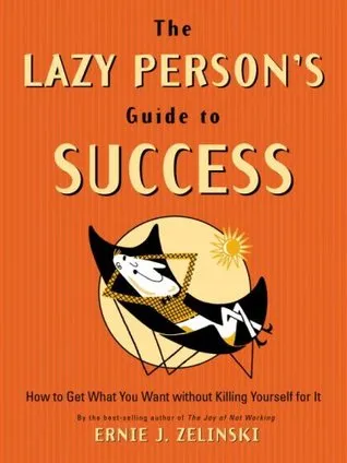 The Lazy Person's Guide to Success: How to Get What You Want Without Killing Yourself for It